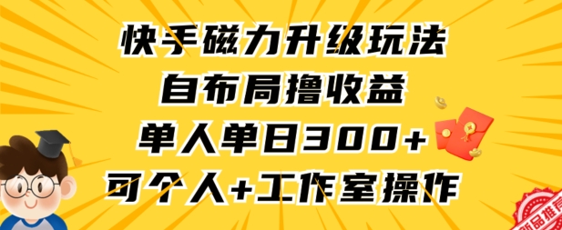 快手磁力升级玩法，自布局撸收益，单人单日300+，个人工作室均可操作【揭秘】-遨游资源库