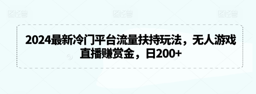 2024最新冷门平台流量扶持玩法，无人游戏直播赚赏金，日200+【揭秘】-遨游资源库
