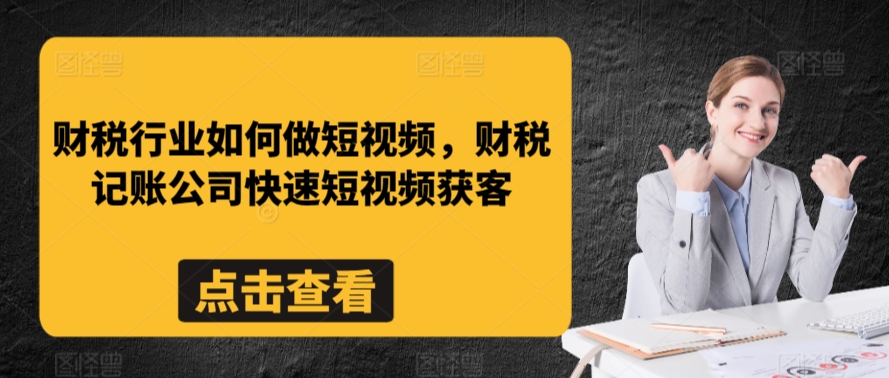 财税行业如何做短视频，财税记账公司快速短视频获客-遨游资源库