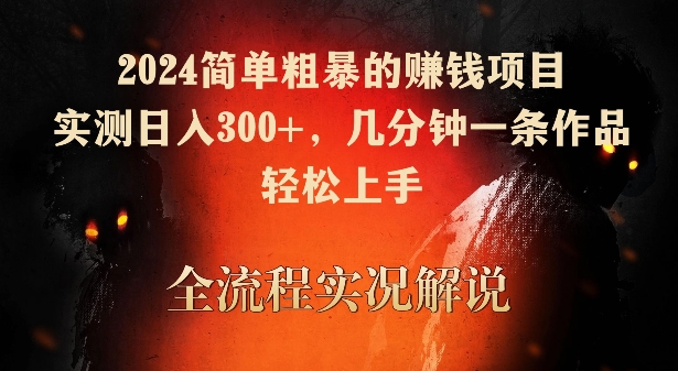 2024简单粗暴的赚钱项目，实测日入300+，几分钟一条作品，轻松上手【揭秘】-遨游资源库