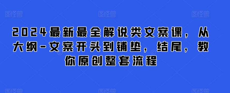 2024最新最全解说类文案课，从大纲-文案开头到铺垫，结尾，教你原创整套流程-遨游资源库