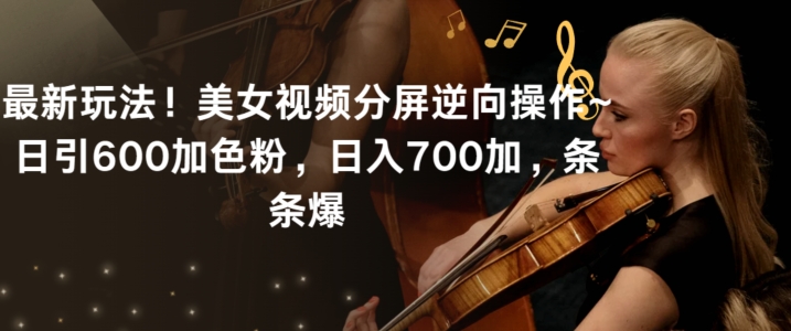 最新玩法！美女视频分屏逆向操作~日引600加色粉，日入700加，条条爆【揭秘】-遨游资源库