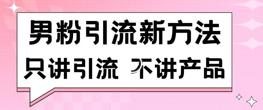 男粉引流新方法日引流100多个男粉只讲引流不讲产品不违规不封号【揭秘】-遨游资源库