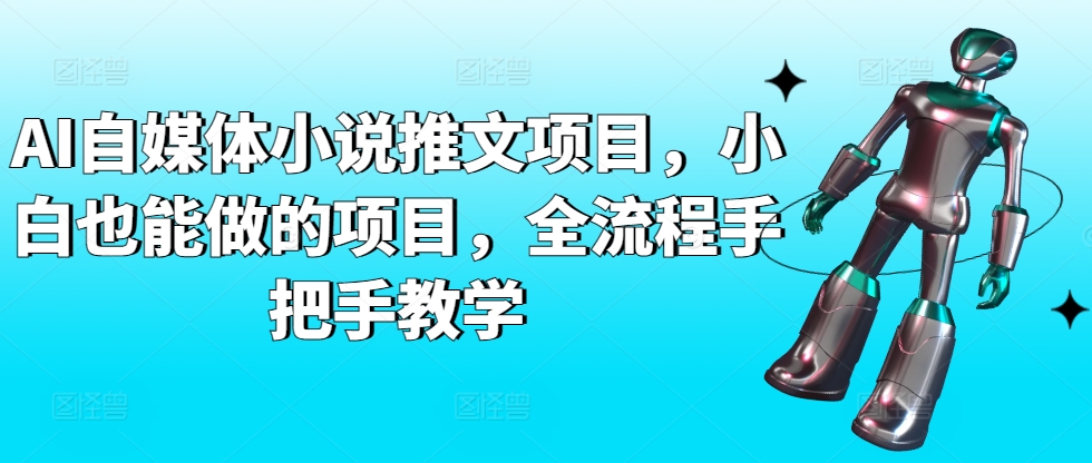 AI自媒体小说推文项目,小白也能做的项目,全流程手把手教学-遨游资源库