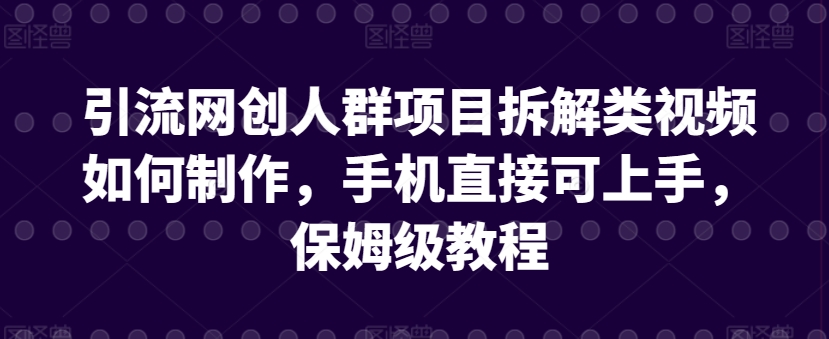 引流网创人群项目拆解类视频如何制作，手机直接可上手，保姆级教程【揭秘】-遨游资源库