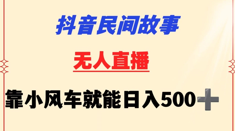 抖音民间故事无人挂机靠小风车一天500+小白也能操作【揭秘】-遨游资源库