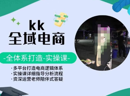 KK全域电商，全体系打造实操课，多平台打造电商逻辑体系-遨游资源库