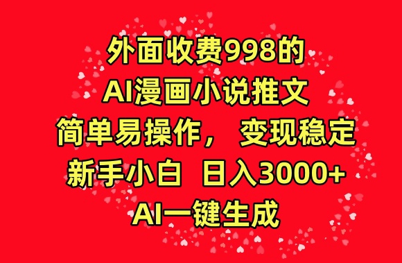 外面收费998的AI漫画小说推文，简单易操作，变现稳定，新手小白日入3000+，AI一键生成【揭秘】-遨游资源库