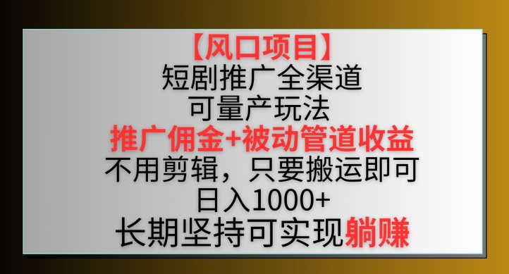 【风口项目】短剧推广全渠道最新双重收益玩法，推广佣金管道收益，不用剪辑，只要搬运即可【揭秘】-遨游资源库