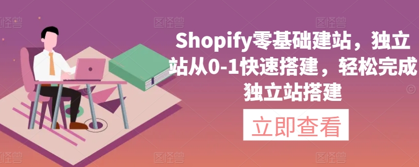 Shopify零基础建站，独立站从0-1快速搭建，轻松完成独立站搭建-遨游资源库