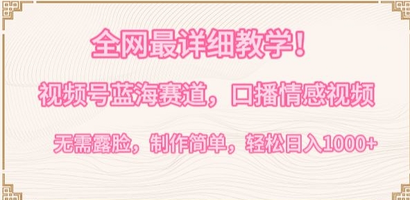 全网最详细教学，视频号蓝海赛道，口播情感视频，无需露脸，制作简单，轻松实现日入1000+【揭秘】-遨游资源库