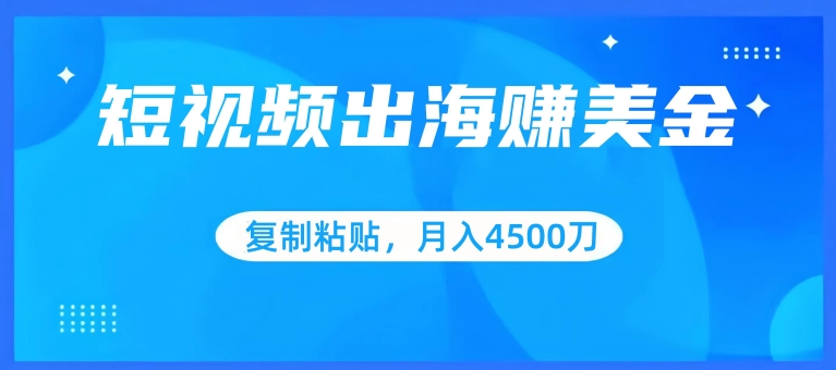 短视频出海赚美金，复制粘贴批量操作，小白轻松掌握，月入4500美刀【揭秘】-遨游资源库