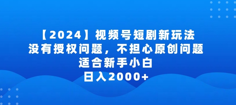 2024视频号短剧玩法,没有授权问题,不担心原创问题,适合新手小白,日入2000+【揭秘】-遨游资源库