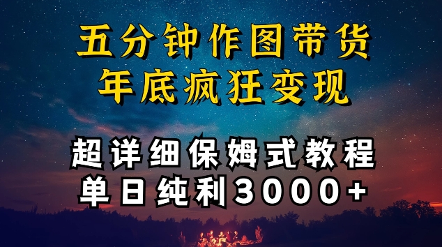 五分钟作图带货疯狂变现，超详细保姆式教程单日纯利3000+【揭秘】-遨游资源库