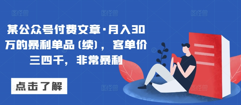 某公众号付费文章·月入30万的暴利单品(续)，客单价三四千，非常暴利-遨游资源库