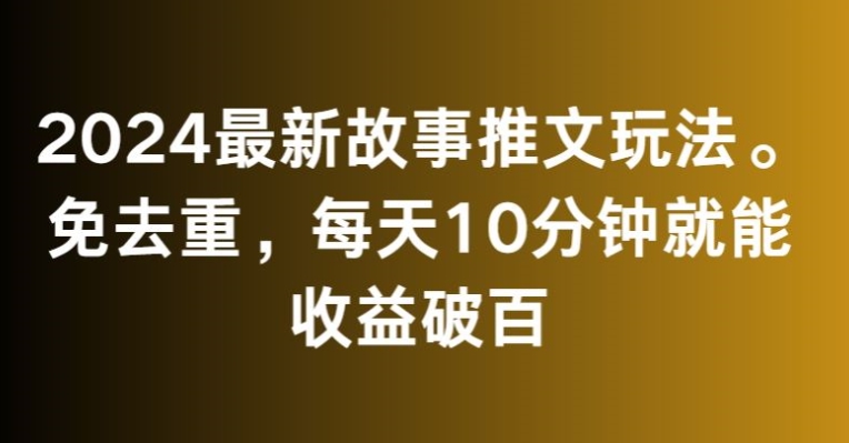2024最新故事推文玩法，免去重，每天10分钟就能收益破百【揭秘】-遨游资源库