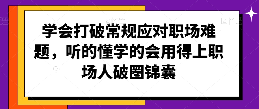 学会打破常规应对职场难题，听的懂学的会用得上职场人破圏锦囊-遨游资源库
