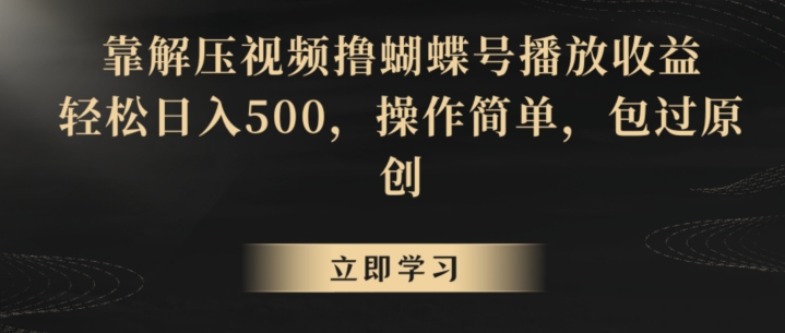靠解压视频撸蝴蝶号播放收益，轻松日入500，操作简单，包过原创【揭秘】-遨游资源库