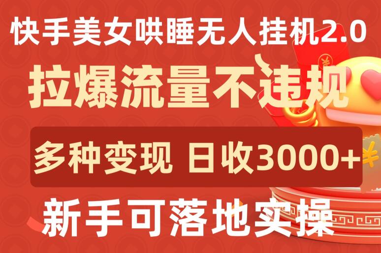 快手美女哄睡无人挂机2.0.拉爆流量不违规，多种变现途径，日收3000+，新手可落地实操【揭秘】-遨游资源库