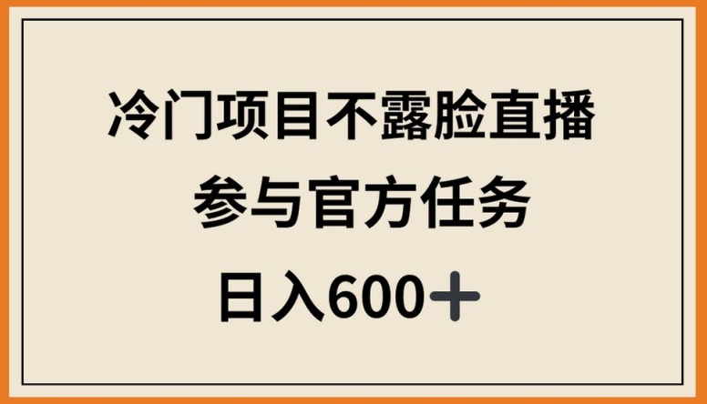 冷门项目不露脸直播，参与官方任务，日入600+【揭秘】-遨游资源库