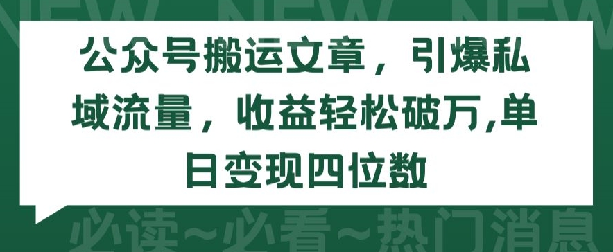 公众号搬运文章，引爆私域流量，收益轻松破万，单日变现四位数【揭秘】-遨游资源库