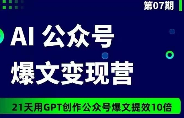 AI公众号爆文变现营07期，21天用GPT创作爆文提效10倍-遨游资源库