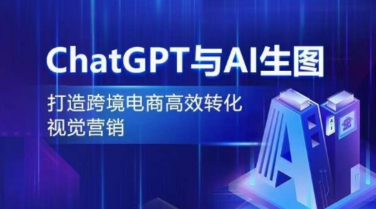 ChatGPT与AI生图，打造跨境电商高效转化视觉营销-遨游资源库