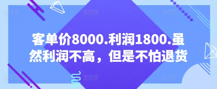 客单价8000.利润1800.虽然利润不高,但是不怕退货【付费文章】-遨游资源库