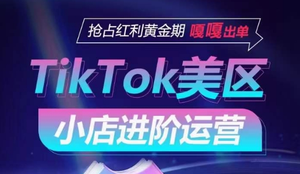 TikTok Shop美区小店进阶运营，抢占红利黄金期 嘎嘎出单-遨游资源库