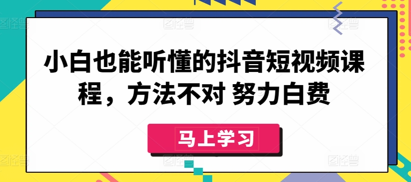 小白也能听懂的抖音短视频课程，方法不对 努力白费-遨游资源库