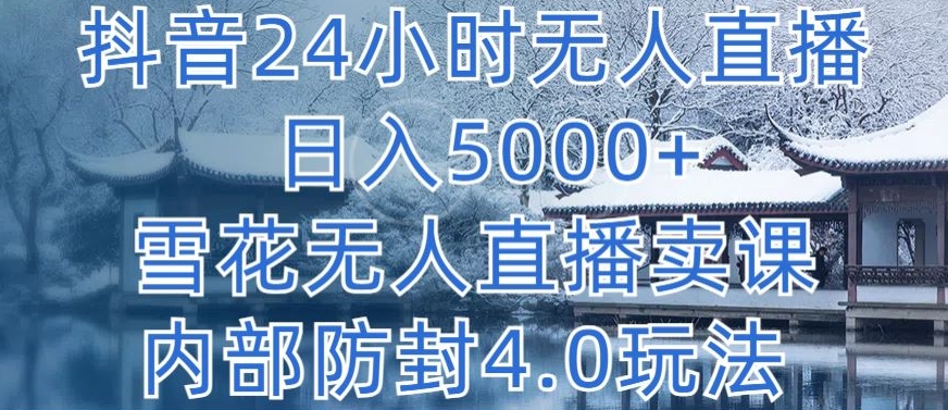 抖音24小时无人直播 日入5000+，雪花无人直播卖课，内部防封4.0玩法【揭秘】-遨游资源库