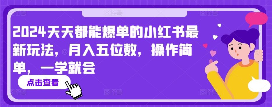 2024天天都能爆单的小红书最新玩法，月入五位数，操作简单，一学就会【揭秘】-遨游资源库