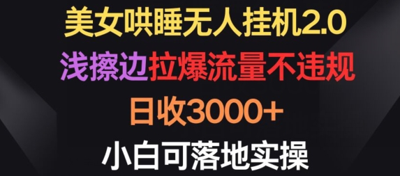 美女哄睡无人挂机2.0.浅擦边拉爆流量不违规，日收3000+，小白可落地实操【揭秘】-遨游资源库