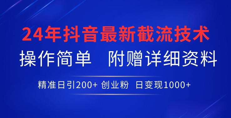 24年最新抖音截流技术，精准日引200+创业粉，操作简单附赠详细资料【揭秘】-遨游资源库