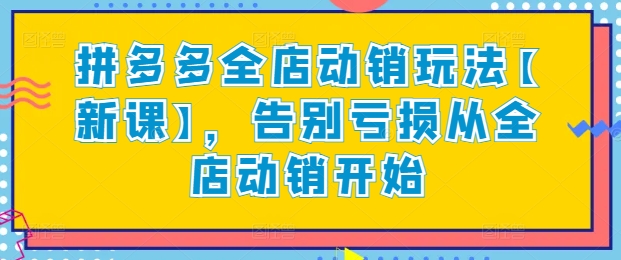 拼多多全店动销玩法【新课】，告别亏损从全店动销开始-遨游资源库