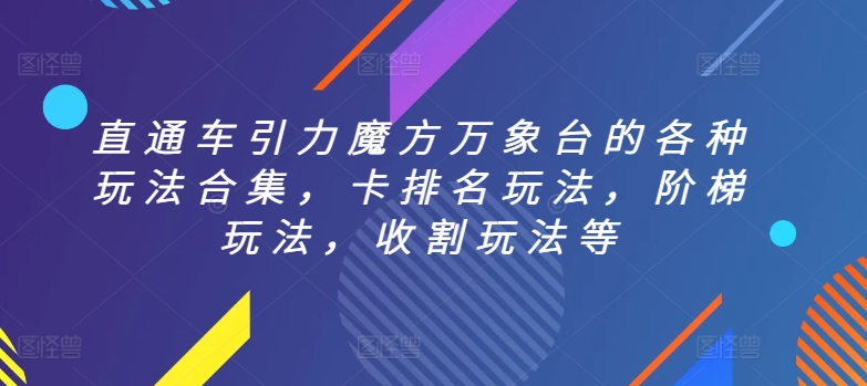 直通车引力魔方万象台的各种玩法合集,卡排名玩法,阶梯玩法,收割玩法等-遨游资源库