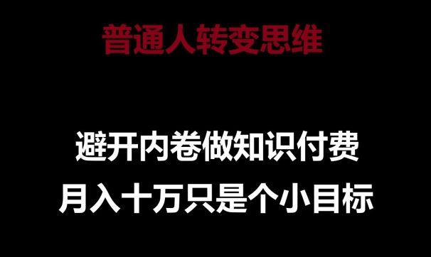 普通人转变思维,避开内卷做知识付费,月入十万只是一个小目标【揭秘】-遨游资源库