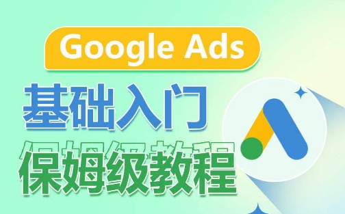 Google Ads基础入门保姆级教程，​系统拆解广告形式，关键词的商业认知，谷歌广告结构-遨游资源库