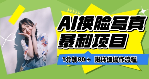 一分钟80+，AI换脸写真项目进阶玩法，附带保姆级教程，小白也可轻松上手【揭秘】-遨游资源库