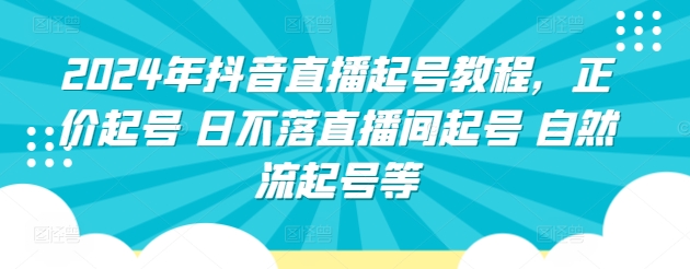 2024年抖音直播起号教程,正价起号 日不落直播间起号 自然流起号等-遨游资源库