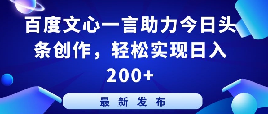 百度文心一言助力今日头条创作，轻松实现日入200+【揭秘】-遨游资源库