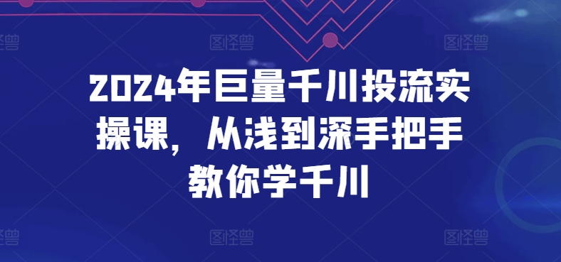 2024年巨量千川投流实操课，从浅到深手把手教你学千川-遨游资源库