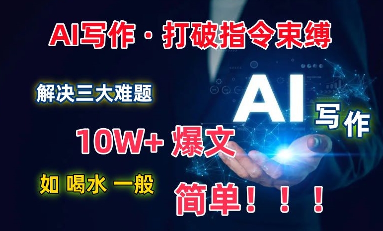 AI写作：解决三大难题，10W+爆文如喝水一般简单，打破指令调教束缚【揭秘】-遨游资源库