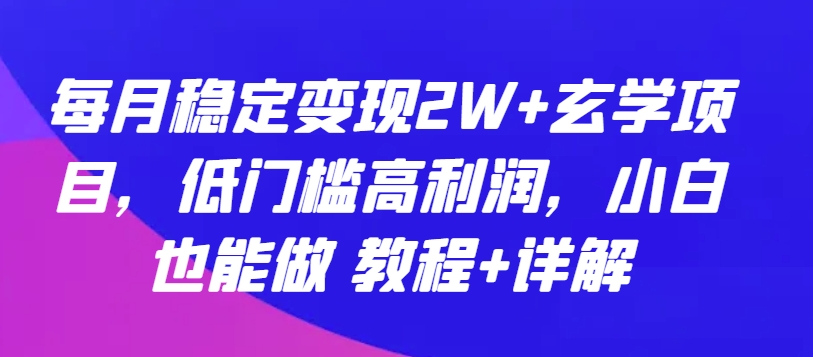 每月稳定变现2W+玄学项目，低门槛高利润，小白也能做 教程+详解【揭秘】-遨游资源库