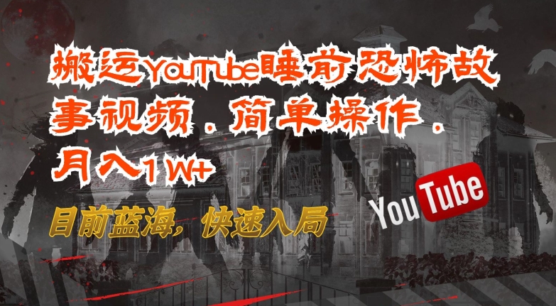 搬运YouTube睡前恐怖故事视频，简单操作，月入1W+，目前蓝海，快速入局【揭秘】-遨游资源库