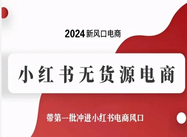 2024新风口电商，小红书无货源电商，带第一批冲进小红书电商风口-遨游资源库