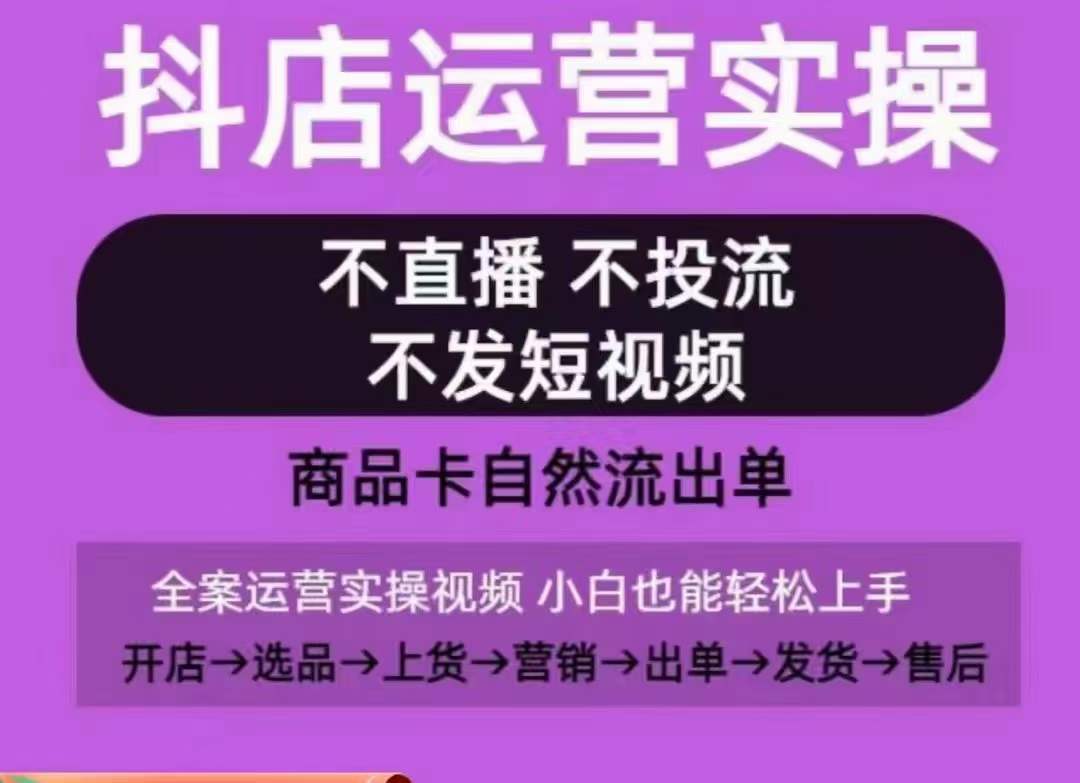 抖店运营实操课,从0-1起店视频全实操,不直播、不投流、不发短视频,商品卡自然流出单-遨游资源库