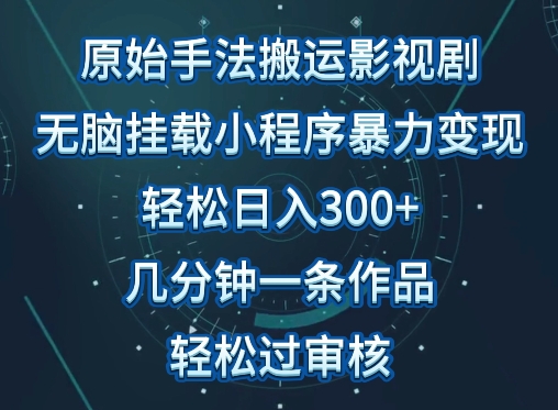 原始手法影视搬运，无脑搬运影视剧，单日收入300+，操作简单，几分钟生成一条视频，轻松过审核【揭秘】-遨游资源库