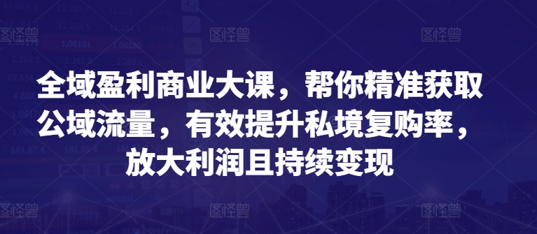 全域盈利商业大课,帮你精准获取公域流量,有效提升私境复购率,放大利润且持续变现-遨游资源库