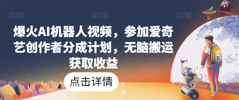 爆火AI机器人视频，参加爱奇艺创作者分成计划，无脑搬运获取收益【揭秘】-遨游资源库